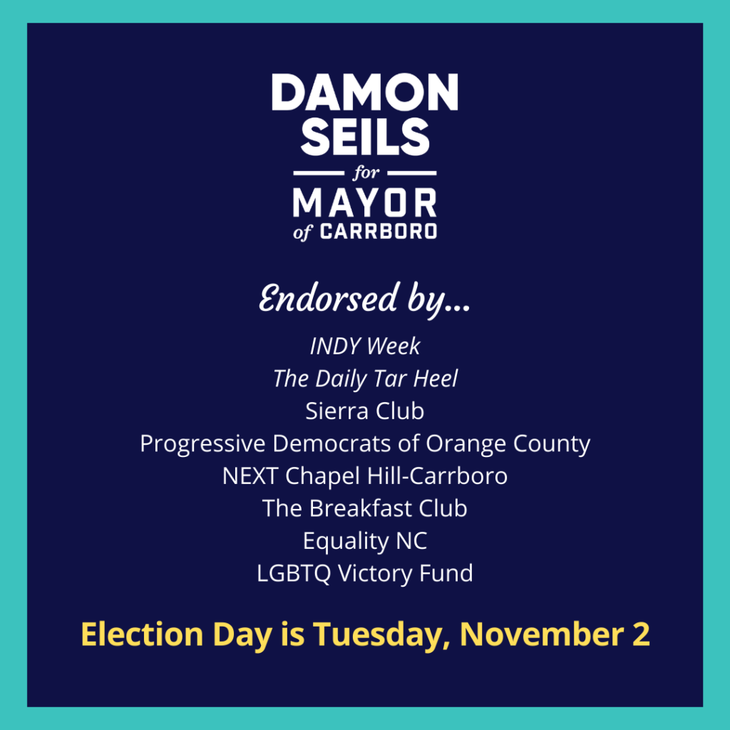Damon Seils for Mayor of Carrboro. Endorsed by INDY Week, The Daily Tar Heel, the Sierra Club, the Progressive Democrats of Orange County, NEXT Chapel Hill-Carrboro, the Breakfast Club, Equality NC, and the LGBTQ Victory Fund.